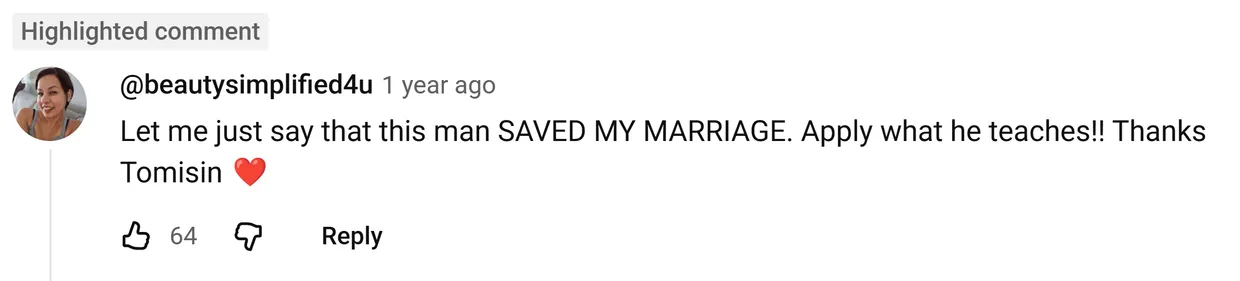 YouTube comment by @beautysimplified4u: Let me just say that this man SAVED MY MARRIAGE. Apply what he teaches!! Thanks Tomisin ❤️