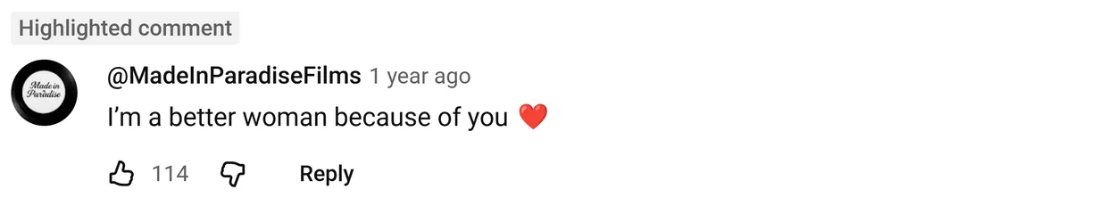 YouTube comment by @MadeInParadiseFilms: I’m a better woman because of you ❤